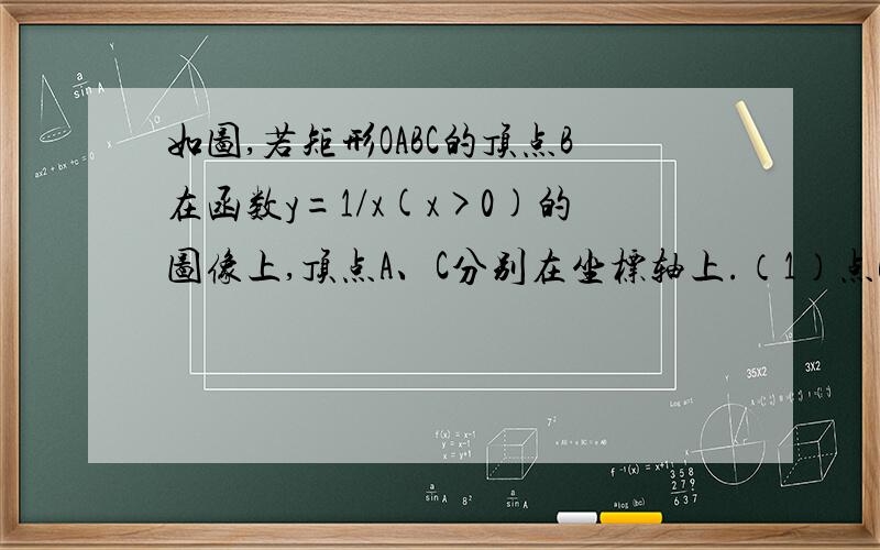 如图,若矩形OABC的顶点B在函数y=1/x(x>0)的图像上,顶点A、C分别在坐标轴上.（1）点B在该函数的图像上任意滑动,那么矩形OABC的面积为（）（2）若矩形OABC与四边形ADEF都是正方形,点E在该函数的