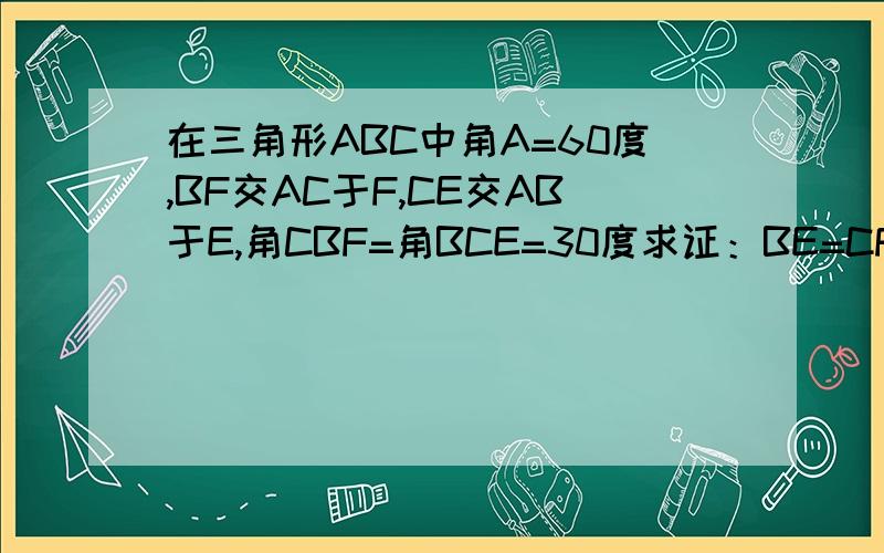 在三角形ABC中角A=60度,BF交AC于F,CE交AB于E,角CBF=角BCE=30度求证：BE=CF