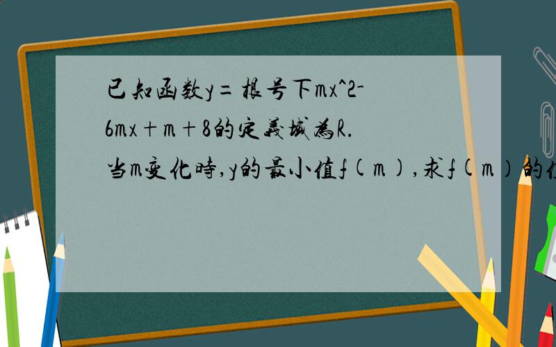 已知函数y=根号下mx^2-6mx+m+8的定义域为R.当m变化时,y的最小值f(m),求f(m）的值域