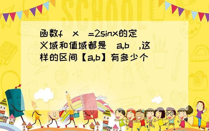 函数f(x)=2sinx的定义域和值域都是[a,b],这样的区间【a,b】有多少个