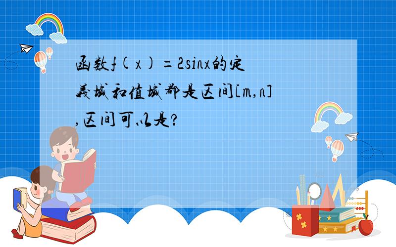 函数f(x)=2sinx的定义域和值域都是区间[m,n],区间可以是?