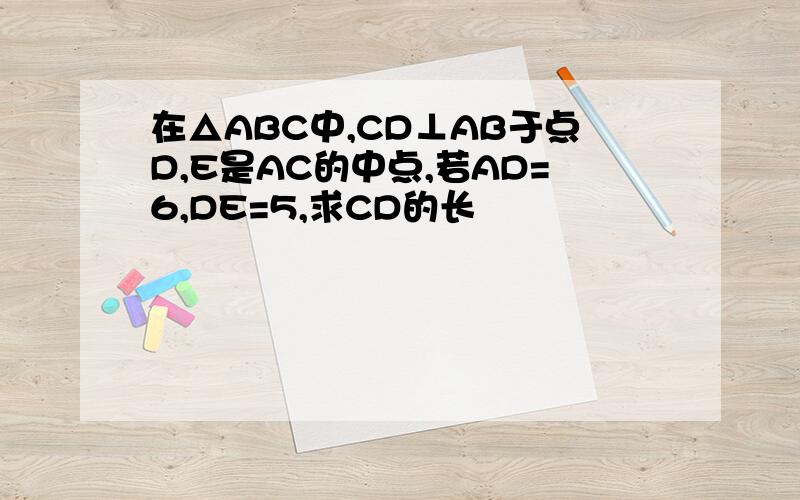 在△ABC中,CD⊥AB于点D,E是AC的中点,若AD=6,DE=5,求CD的长