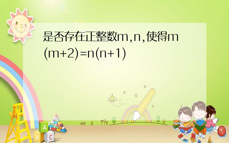 是否存在正整数m,n,使得m(m+2)=n(n+1)