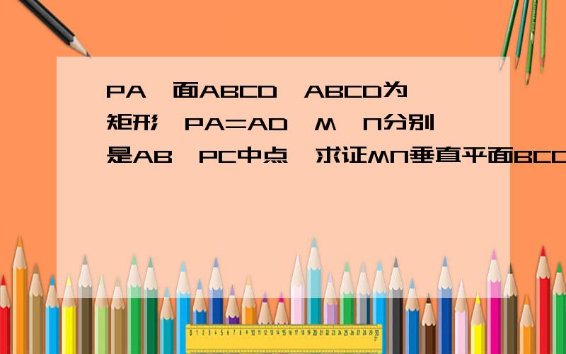 PA⊥面ABCD,ABCD为矩形,PA=AD,M,N分别是AB,PC中点,求证MN垂直平面BCD