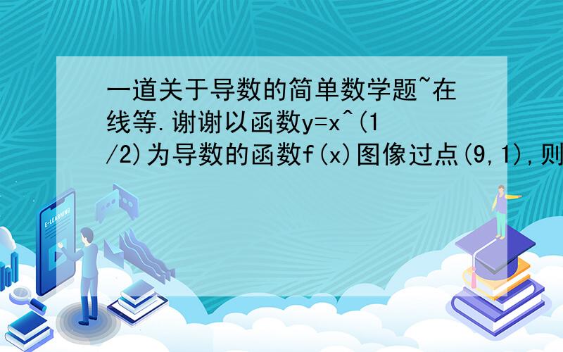 一道关于导数的简单数学题~在线等.谢谢以函数y=x^(1/2)为导数的函数f(x)图像过点(9,1),则函数f(x)=?为什么f(x)=2/3*x^(3/2)+C ？？