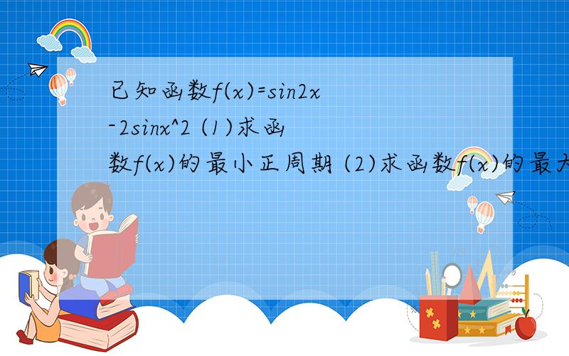 已知函数f(x)=sin2x-2sinx^2 (1)求函数f(x)的最小正周期 (2)求函数f(x)的最大值及f(x)取最大值时x的集合