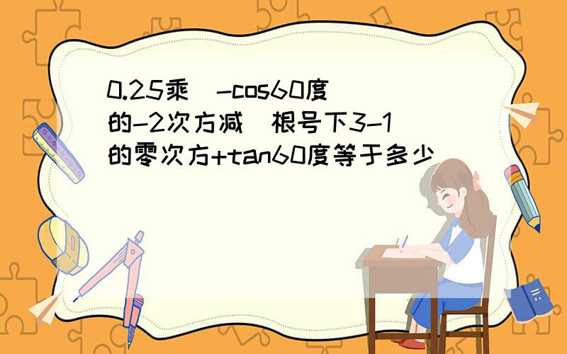 0.25乘（-cos60度）的-2次方减(根号下3-1）的零次方+tan60度等于多少