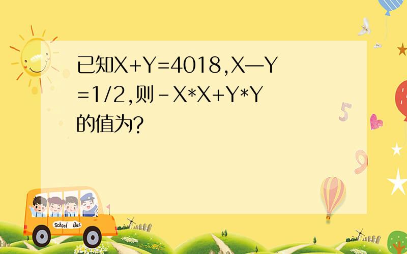 已知X+Y=4018,X—Y=1/2,则-X*X+Y*Y的值为?