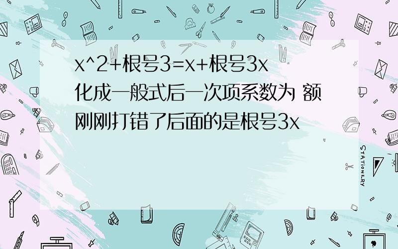 x^2+根号3=x+根号3x化成一般式后一次项系数为 额刚刚打错了后面的是根号3x