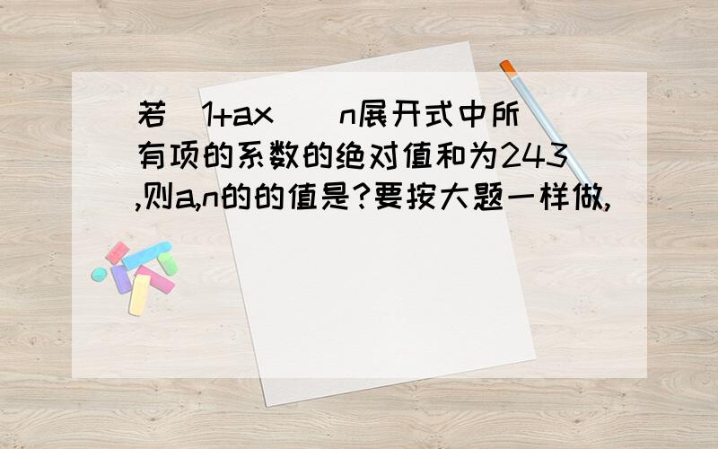 若（1+ax）^n展开式中所有项的系数的绝对值和为243,则a,n的的值是?要按大题一样做,