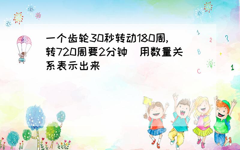 一个齿轮30秒转动180周,转720周要2分钟(用数量关系表示出来)