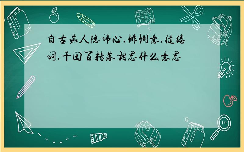 自古痴人隐讳心,悱恻意,缱绻词,千回百转落相思什么意思