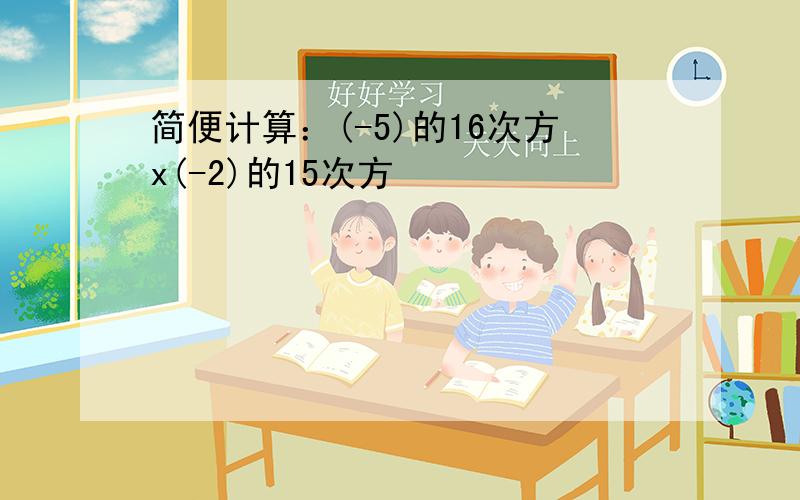 简便计算：(-5)的16次方x(-2)的15次方