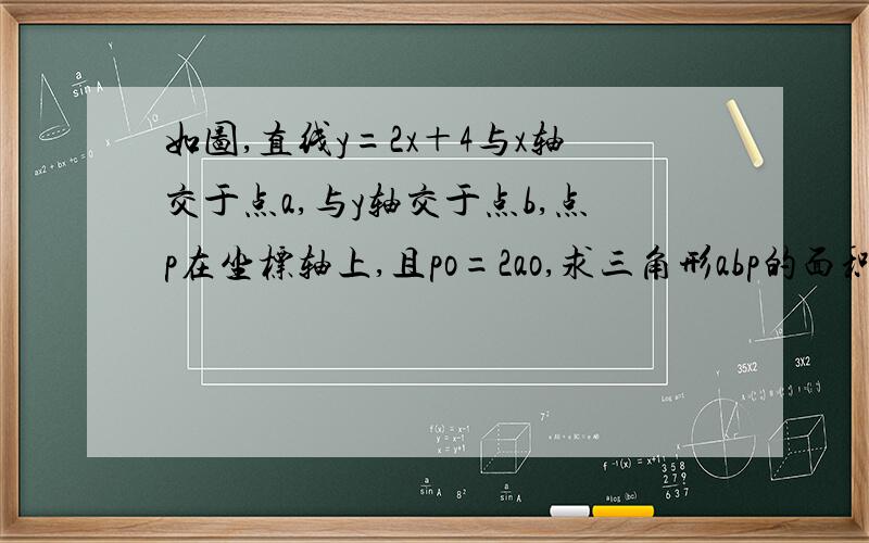 如图,直线y=2x＋4与x轴交于点a,与y轴交于点b,点p在坐标轴上,且po=2ao,求三角形abp的面积