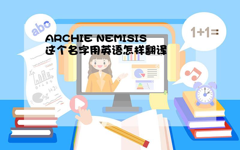 ARCHIE NEMISIS这个名字用英语怎样翻译