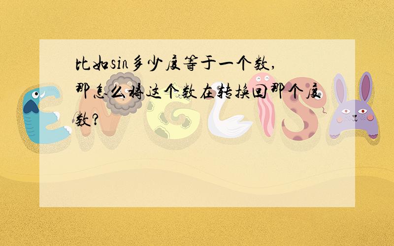 比如sin多少度等于一个数,那怎么将这个数在转换回那个度数?