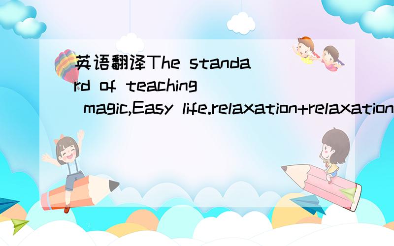 英语翻译The standard of teaching magic,Easy life.relaxation+relaxationso neatso neat形容一个女孩子,有单纯的意思么?