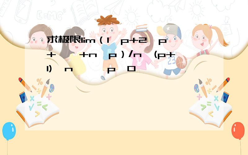 求极限lim（1^p+2^p+……+n^p）/n^(p+1),n→∞,p>0