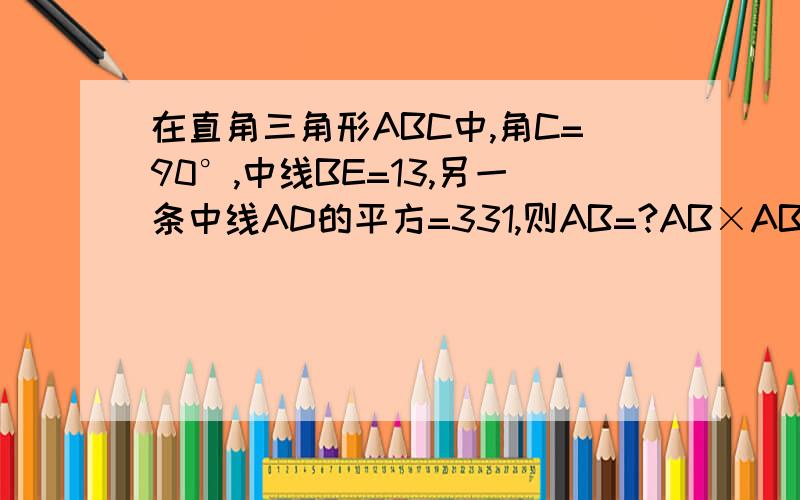 在直角三角形ABC中,角C=90°,中线BE=13,另一条中线AD的平方=331,则AB=?AB×AB＝4×100看不懂以前你解决过的