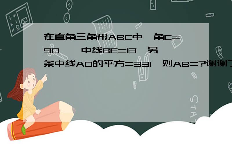 在直角三角形ABC中,角C=90°,中线BE=13,另一条中线AD的平方=331,则AB=?谢谢了···