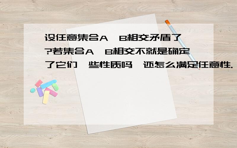 设任意集合A、B相交矛盾了嘛?若集合A、B相交不就是确定了它们一些性质吗,还怎么满足任意性.