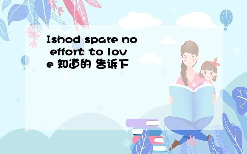 Ishod spare no effort to love 知道的 告诉下