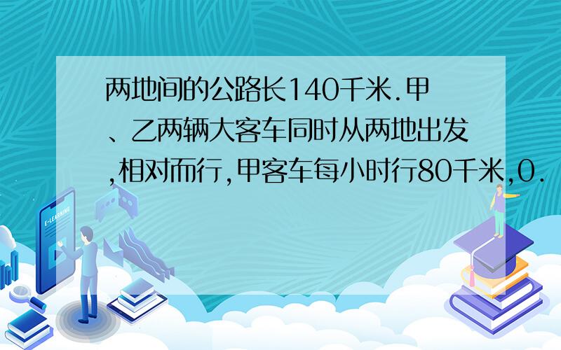 两地间的公路长140千米.甲、乙两辆大客车同时从两地出发,相对而行,甲客车每小时行80千米,0．8小时后两车相距16千米.乙客车每小时至少行多少千米?