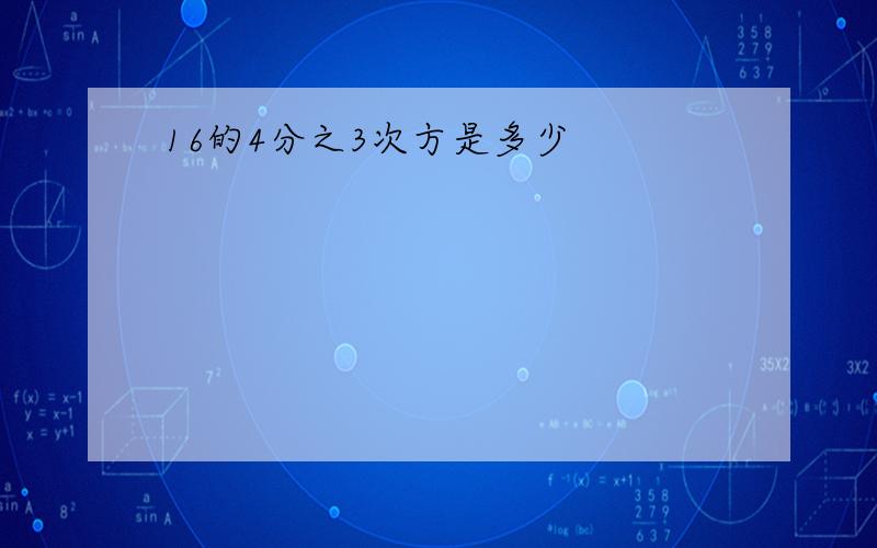 16的4分之3次方是多少