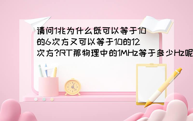 请问1兆为什么既可以等于10的6次方又可以等于10的12次方?RT那物理中的1MHz等于多少Hz呢？