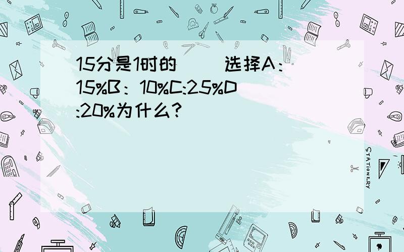 15分是1时的（ ）选择A：15%B：10%C:25%D:20%为什么?