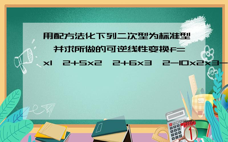 用配方法化下列二次型为标准型,并求所做的可逆线性变换f=x1^2+5x2^2+6x3^2-10x2x3-6x1x3-4x1x2