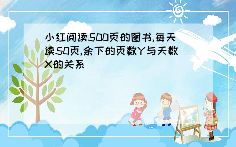 小红阅读500页的图书,每天读50页,余下的页数Y与天数X的关系