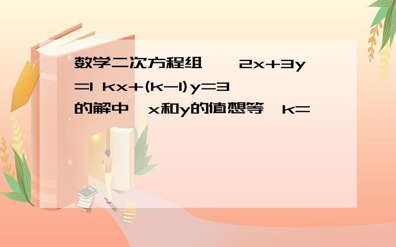 数学二次方程组,｛2x+3y=1 kx+(k-1)y=3的解中,x和y的值想等,k=