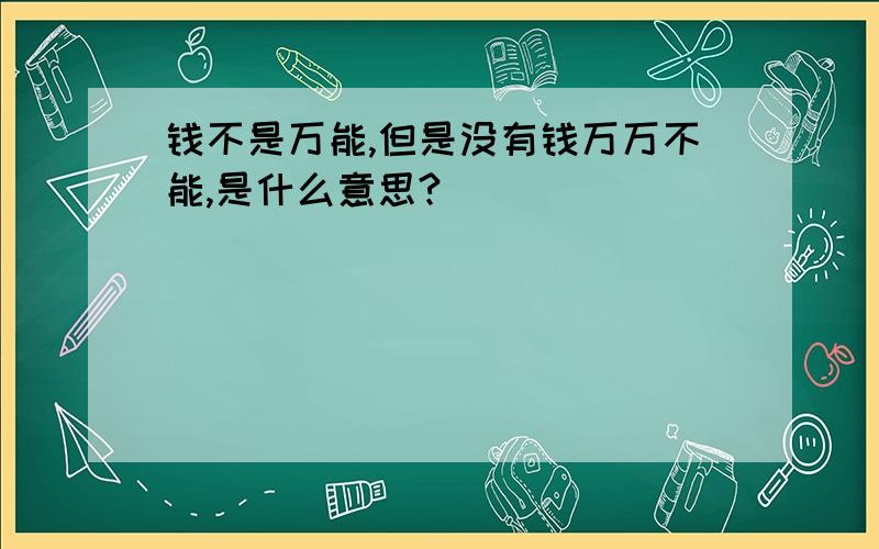 钱不是万能,但是没有钱万万不能,是什么意思?