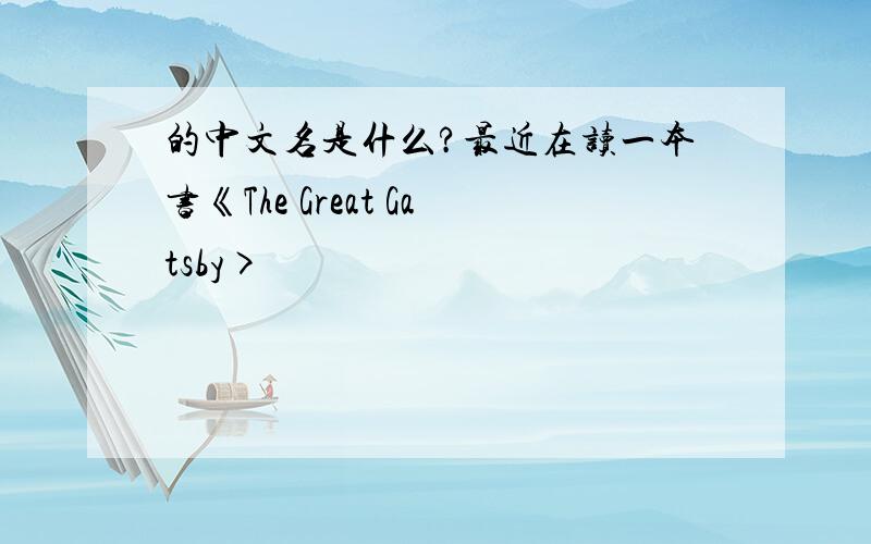 的中文名是什么?最近在读一本书《The Great Gatsby>