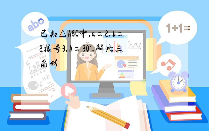 已知△ABC中,a=2,b=2根号3,A=30°,解此三角形