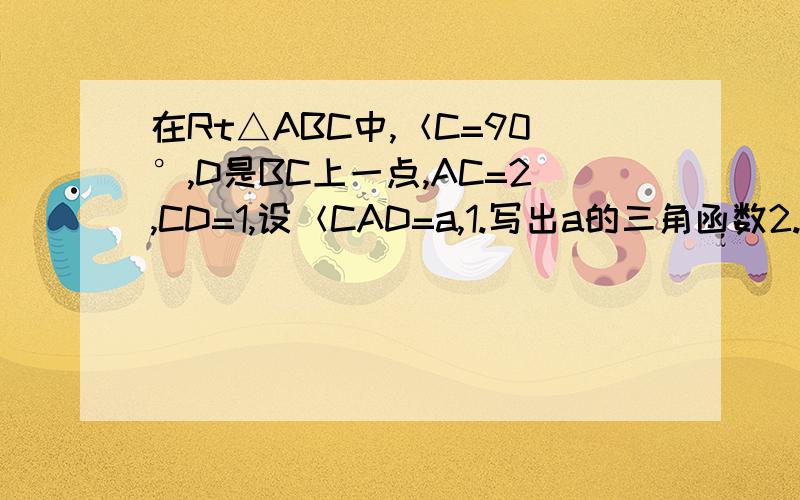 在Rt△ABC中,＜C=90°,D是BC上一点,AC=2,CD=1,设＜CAD=a,1.写出a的三角函数2.若＜B=a,求BD