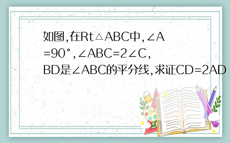 如图,在Rt△ABC中,∠A=90°,∠ABC=2∠C,BD是∠ABC的平分线,求证CD=2AD