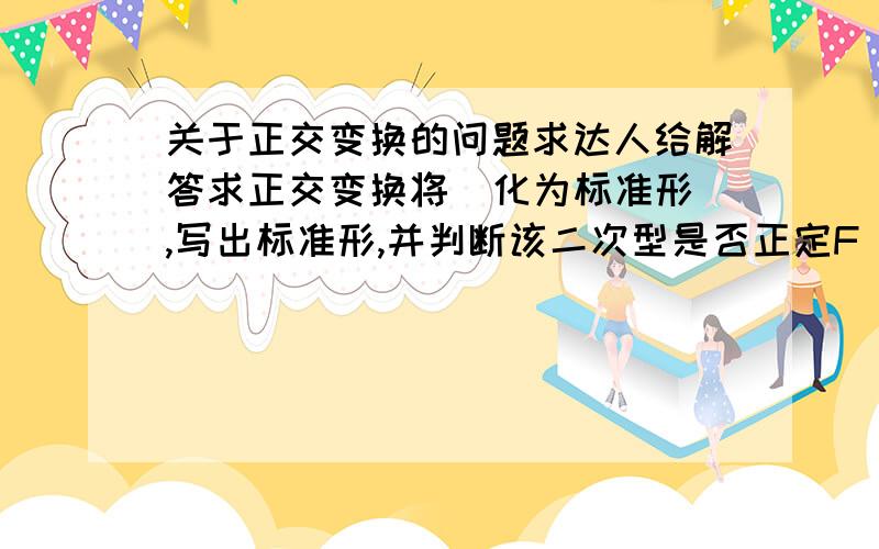 关于正交变换的问题求达人给解答求正交变换将  化为标准形,写出标准形,并判断该二次型是否正定F(X1.X2.X3)=2X1^2+X2^2+2X3^2+4X1X2+2X1X3+4X3X2