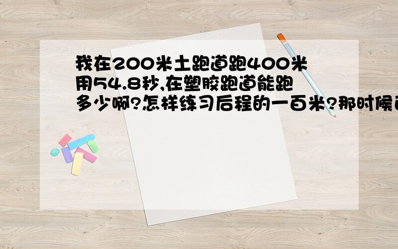 我在200米土跑道跑400米用54.8秒,在塑胶跑道能跑多少啊?怎样练习后程的一百米?那时候已经到极点了,有什么方法可以提高的