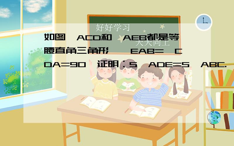 如图,ACD和△AEB都是等腰直角三角形,∠EAB=∠CDA=90°证明：S△ADE=S△ABC.