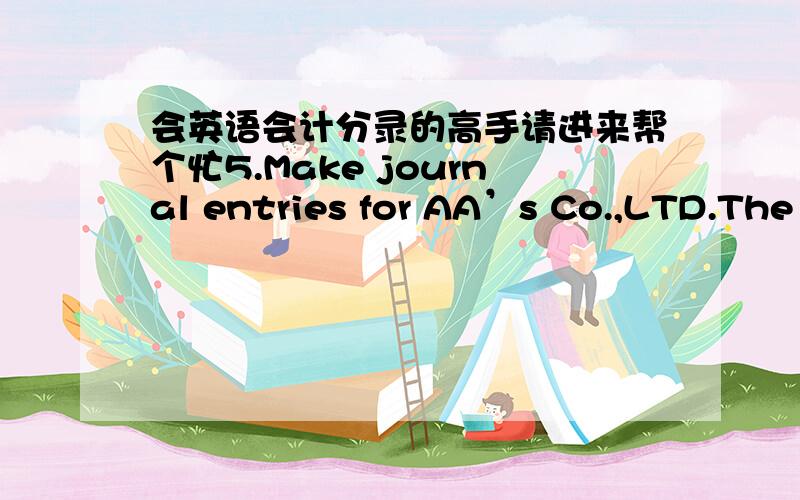 会英语会计分录的高手请进来帮个忙5.Make journal entries for AA’s Co.,LTD.The following transactions and events occurred in January 2008.a) Invest $50,000 to open practice.b) Bought inventory on credit $1,000c) Bought supplies for cas