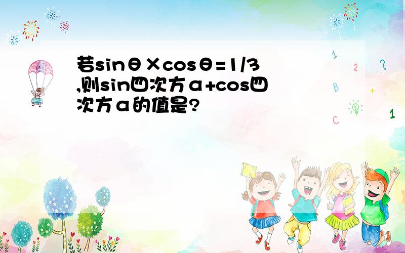 若sinθ×cosθ=1/3,则sin四次方α+cos四次方α的值是?