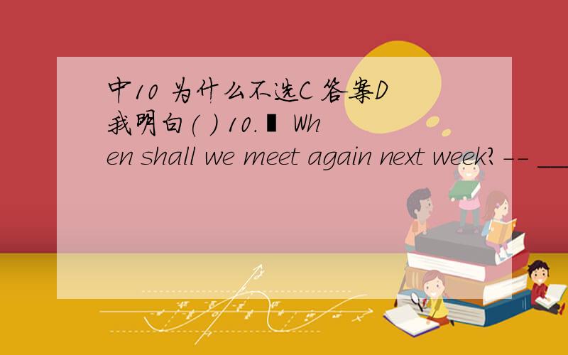 中10 为什么不选C 答案D我明白( ) 10.– When shall we meet again next week?-- _______ day is possible.It’s noproblem with me.A.Either B.Neither C.Every D.Any