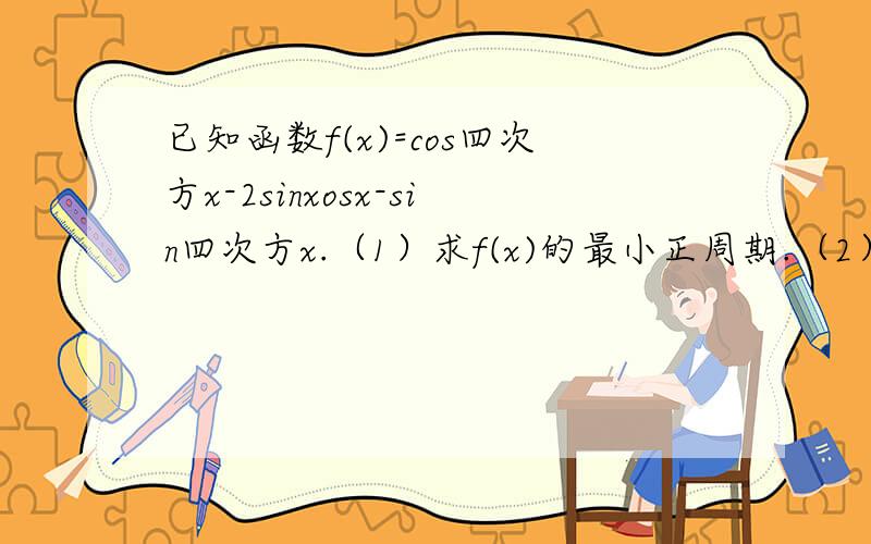 已知函数f(x)=cos四次方x-2sinxosx-sin四次方x.（1）求f(x)的最小正周期.（2）当x∈[0,π/2]时,求f(x)的最小值以及取得最小值时的集合.