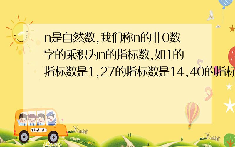 n是自然数,我们称n的非0数字的乘积为n的指标数,如1的指标数是1,27的指标数是14,40的指标数是4,则1~99九十九个自然数的指标数的和是