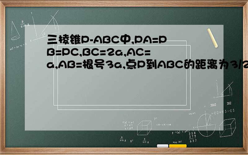 三棱锥P-ABC中,PA=PB=PC,BC=2a,AC=a,AB=根号3a,点P到ABC的距离为3/2a,求二面角P-AC-B的大小和点B到平面PAC的距离