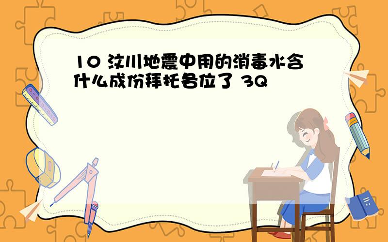 10 汶川地震中用的消毒水含什么成份拜托各位了 3Q