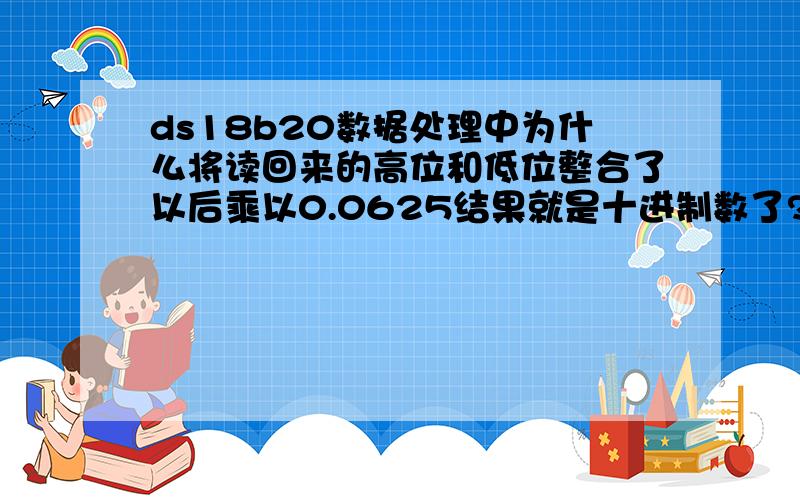 ds18b20数据处理中为什么将读回来的高位和低位整合了以后乘以0.0625结果就是十进制数了?读回来的高低位不都是8位二进制数吗?怎么整合成16位了乘以0.0625就变成十进制数了?tem2是八位2进制数