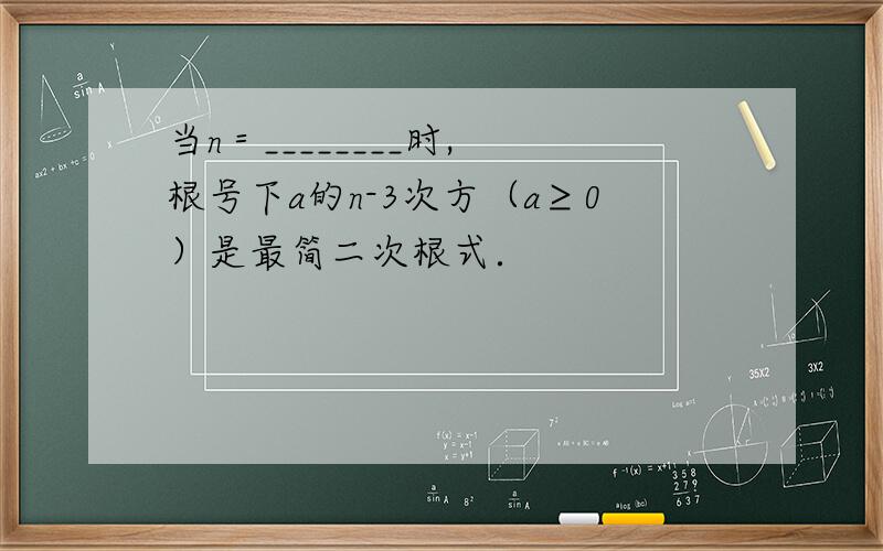 当n＝________时, 根号下a的n-3次方（a≥0）是最简二次根式．